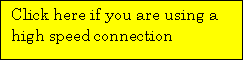 Text Box: Click here if you are using a high speed connection