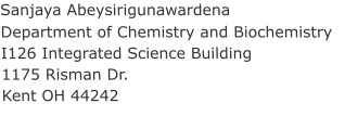 Sanjaya Abeysirigunawardena Department of Chemistry and Biochemistry I126 Integrated Science Building 1175 Risman Dr.  Kent OH 44242
