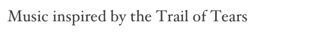 Music inspired by the Trail of Tears
To return to the home page, click here.